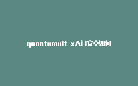 quantumult x入门安卓如何使用quantumult