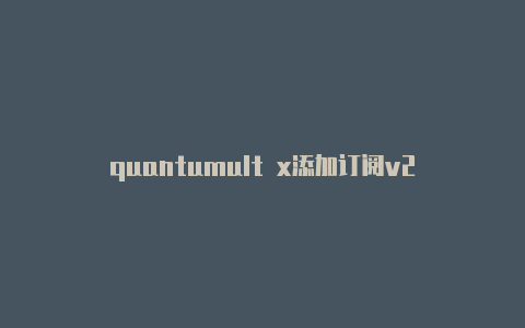 quantumult x添加订阅v2注册教程quantumult套装使用教程[高