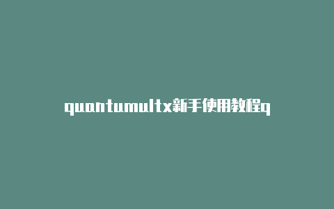quantumultx新手使用教程quantumult x 广告