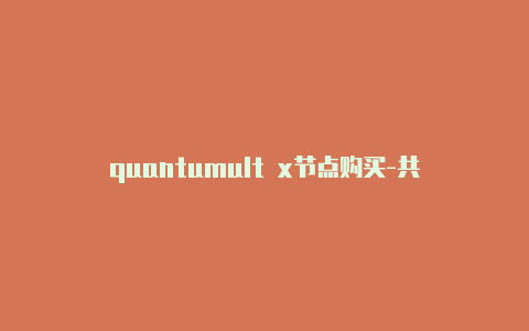 quantumult x节点购买-共享[quantumult企业版