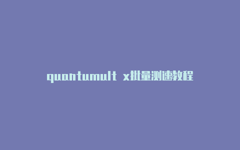 quantumult x批量测速教程时刻更新