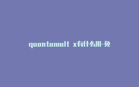 quantumult x有什么用-免费[2023精品quantumultx广告规
